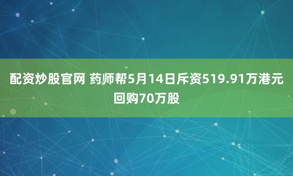 配资炒股官网 药师帮5月14日斥资519.91万港元回购70万股