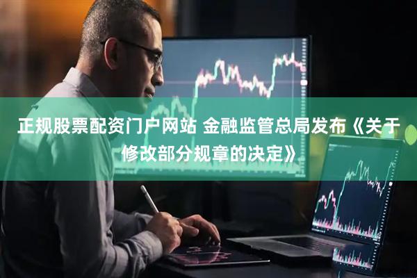 正规股票配资门户网站 金融监管总局发布《关于修改部分规章的决定》
