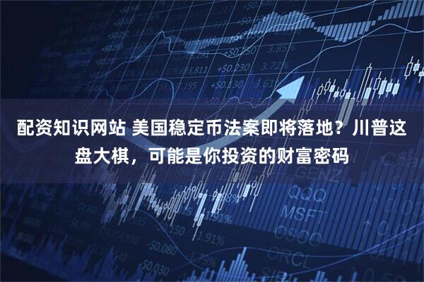 配资知识网站 美国稳定币法案即将落地？川普这盘大棋，可能是你投资的财富密码