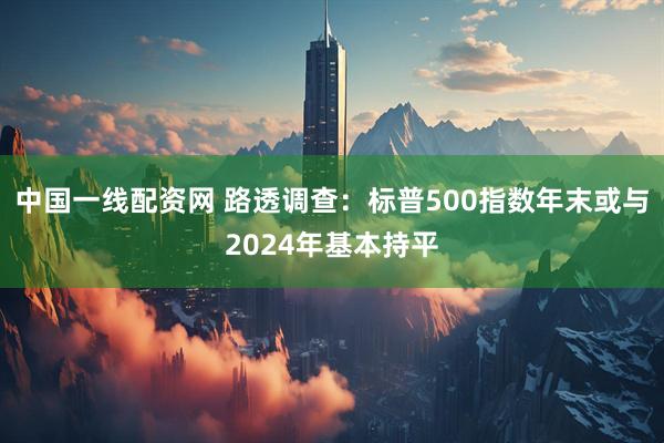 中国一线配资网 路透调查：标普500指数年末或与2024年基本持平