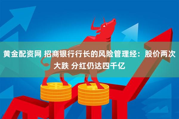 黄金配资网 招商银行行长的风险管理经：股价两次大跌 分红仍达四千亿