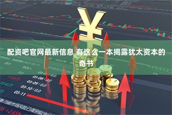 配资吧官网最新信息 有这么一本揭露犹太资本的奇书