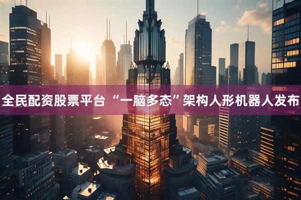 全民配资股票平台 “一脑多态”架构人形机器人发布